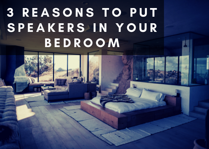 3 REASONS TO HAVE SPEAKERS IN YOUR BEDROOM